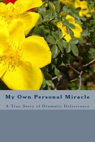 My Own Personal Miracle A True Story of Dramatic Deliverance