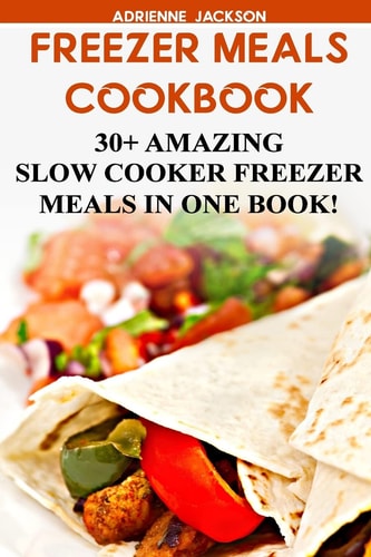 Freezer Meals Cookbook: 30+ Amazing Slow Cooker Freezer Meals in One Book! (Freezer Recipes, 365 Days of Quick and Easy, Make Ahead, Freezer Meals)