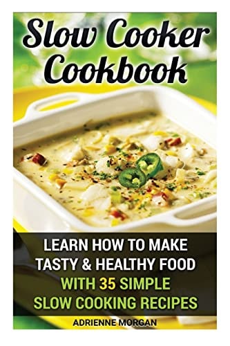 Slow Cooker Cookbook: Learn How to Make Tasty and Healthy Food with 35 Simple Slow Cooking Recipes (Easy Recipes, Crockpot, Crockpot Recipes, Healthy Food, Pressure Cooker)