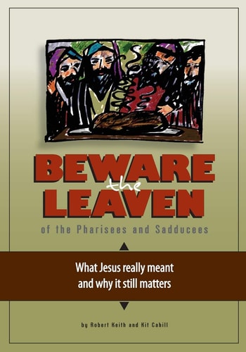 Beware the Leaven of the Pharisees and Sadducees What Jesus Really Meant and Why It Still Matters