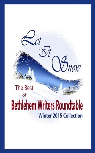 Let It Snow The Best of Bethlehem Writers Roundtable, Winter 2015 Collection