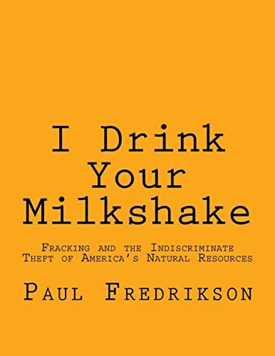 I Drink Your Milkshake Fracking and the Indiscriminate Theft of America's Natural Resources