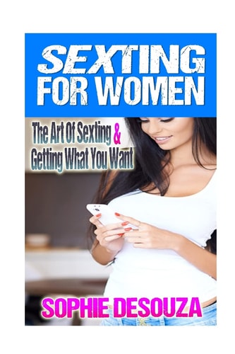 Sexting For Women The Art Of Sexting & Getting What You Want
