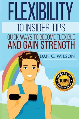 Flexibility 10 Insider Tips - Quick Ways to Become Flexible and Gain Strength
