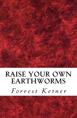 Raise Your Own Earthworms Fresh Earthworms Make Your Plants Grow Larger, Catch Bigger Fish, Healthier Pet Food, and Put Cash in Your Pocket.