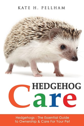 Hedgehogs The Essential Guide to Ownership & Care for Your Pet