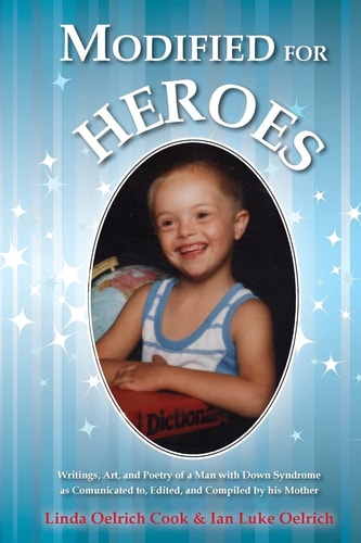Modified for Heroes Writings, Art, and Poetry of a Man with Down Syndrome As Communicated To, Edited, and Compiled by His Mother