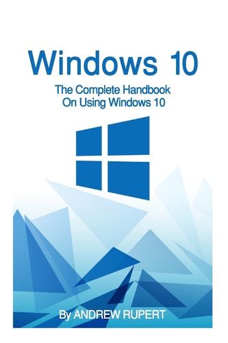 Windows 10 The Complete Handbook On Using Windows 10