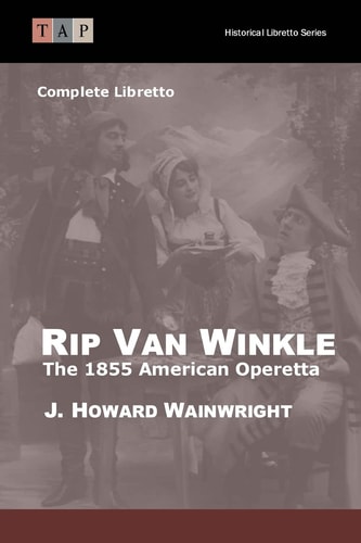 Rip Van Winkle The 1855 American Operetta: Complete Libretto