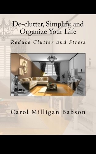 De-Clutter, Simplify, and Organize Your Life Reduce Clutter and Stress