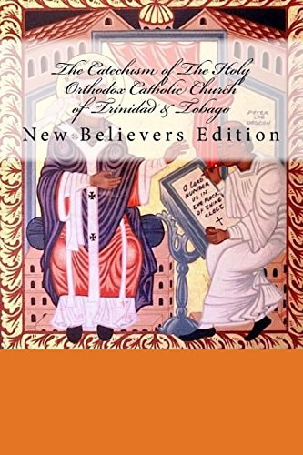 The Catechism of the Holy Orthodox Catholic Church of Trinidad and Tobago New Believer's Edition