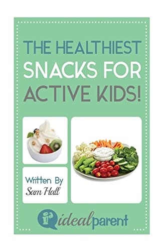 The Healthiest Snacks For Active Kids! Illustrated, Helpful Parenting Advice for Nurturing Your Baby Or Child by Ideal Parent