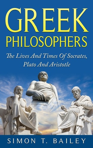Greek Philosophers The Lives And Times Of Socrates, Plato And Aristotle