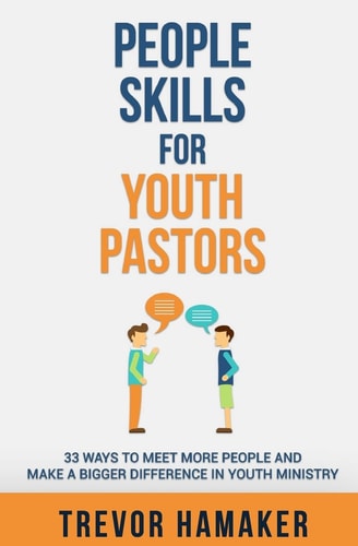 People Skills for Youth Pastors 33 Ways to Meet More People and Make a Bigger Difference in Youth Ministry