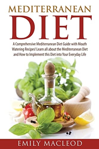 Mediterranean Diet A Comprehensive Mediterranean Diet Guide with Mouth Watering Recipes!