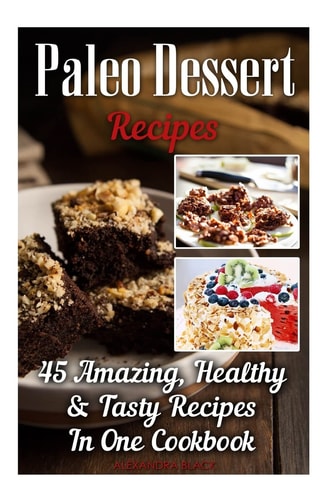 Paleo Dessert Recipes: 45 Amazing, Healthy and Tasty Recipes in One Cookbook (Easy and Delicious Paleo Dessert Recipes, Healthy Desserts, Lose Belly Fat)