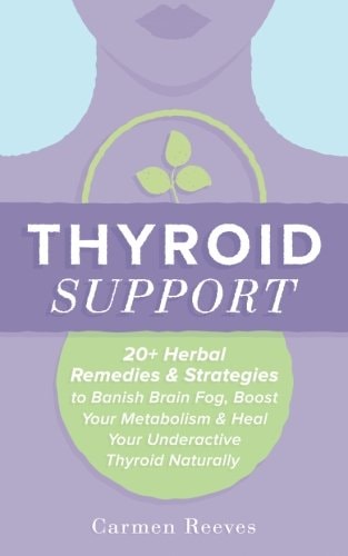 Thyroid Support 20+ Herbal Remedies and Strategies to Banish Brain Fog, Boost Your Metabolism and Heal Your Underactive Thyroid Naturally