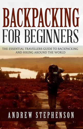 Backpacking For Beginners - The Essential Traveler's Guide to Backpacking and Hiking Around The World