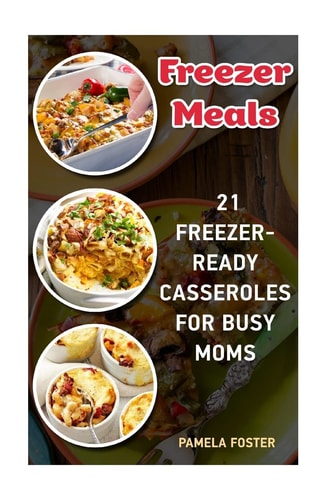 Freezer Meals 21 Freezer-Ready Casseroles For Busy Moms: (Freezing Meals Recipes, Crockpot, Frozen Diet Meals, Easy Freezing Meals, Freezing Meals For Slow Cooker)