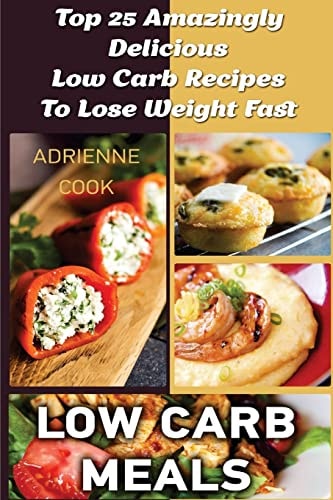 Low Carb Meals Top 25 Amazingly Delicious Low Carb Recipes To Lose Weight Fast: (Low Carb Meals Recipes, Low Carb Breakfast Lunch and Dinner, Crock Pot, Healthy Meals)