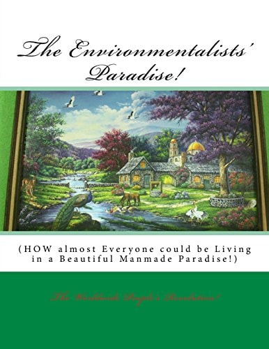 The Environmentalists' Paradise! HOW Almost Everyone Could Be Living in a Beautiful Manmade Paradise!