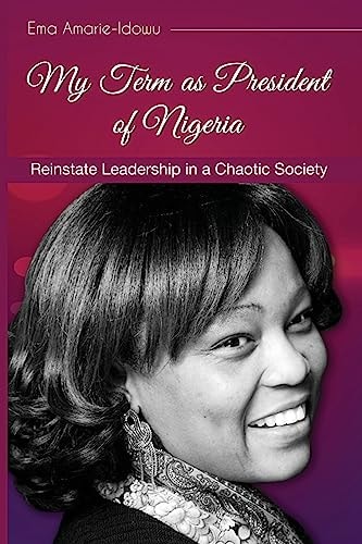 My Term As President of Nigeria Reinstating Leadership in a Chaotic Society