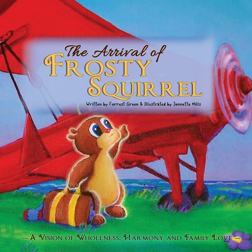 The ARRIVAL of FROSTY SQUIRREL A Vision of Wholeness, Harmony and Family Love
