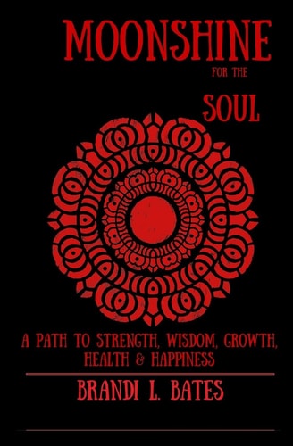 Moonshine for the Soul A Path to Strength, Wisdom, Growth, Health and Happiness