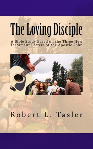 The Loving Disciple A Bible Study Based on the Three New Testament Letters of the Apostle John
