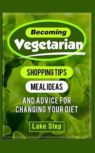 Becoming Vegetarian Shopping Tips, Meal Ideas, and Advice for Changing Your Diet