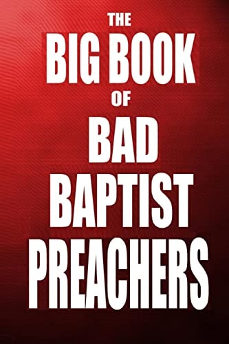 The Big Book of Bad Baptist Preachers 100 Cases of Sex Abuse of Children and Exploitation of the Innocent