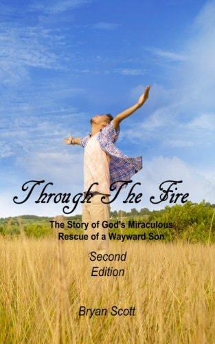 Through the Fire The Story of God's Miraculous Rescue of a Wayward Son