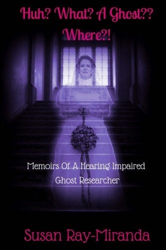 Huh? What? A Ghost Where?! Memoirs Of A Hearing Impaired Ghost Researcher