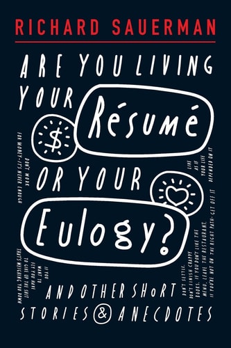ARE YOU LIVING YOUR RESUME OR YOUR EULOGY? And Other Short Stories and Anecdotes