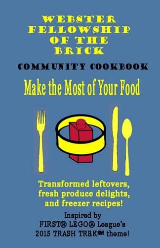 Make the Most of Your Food: Webster Fellowship of the Brick FLL Community Cookbook Transformed Leftovers, Fresh Produce Delights, and Freezer Recipes!