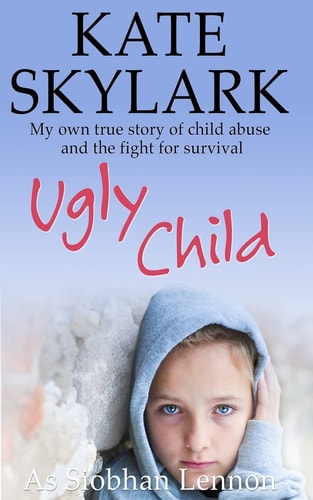 Ugly Child My Own True Story of Child Abuse and the Fight for Survival