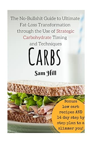 Carbs The No-Bullshit Guide to Ultimate Fat-Loss Transformation Through the Use