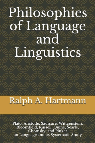 Philosophies of Language and Linguistics Plato, Aristotle, Saussure, Wittgenstein, Bloomfield, Russell, Quine, Searle, Chomsky, and Pinker on Language and Its Systematic Study
