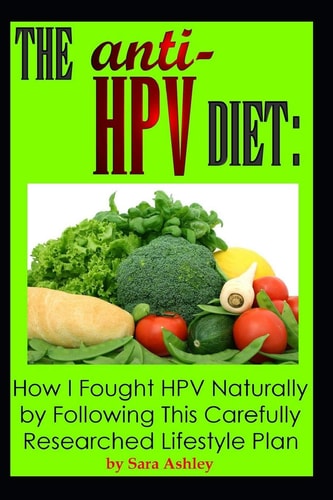 The ANTI HPV Diet How I Fought HPV Naturally by Following This Carefully Researched Lifestyle Plan