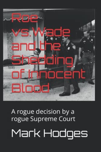 Roe Vs. Wade and the Shedding of Innocent Blood A Rogue Decision by a Rogue Supreme Court