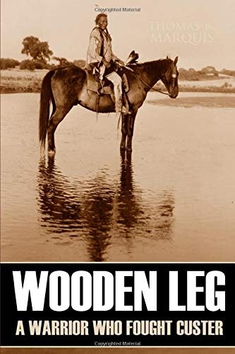 Wooden Leg A Warrior Who Fought Custer (Expanded, Annotated)