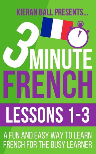 3 Minute French: Lessons 1-3 A Fun and Easy Way to Learn French for the Busy Learner