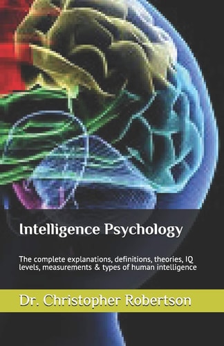 Intelligence Psychology The Complete Explanations, Definitions, Theories, IQ Levels, Measurements & Types of Human Intelligence