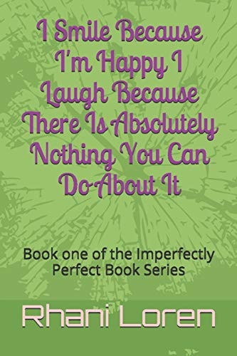 I Smile Because I'm Happy I Laugh Because There Is Absolutely Nothing You Can Do About It Book One of the Imperfectly Perfect Book Series