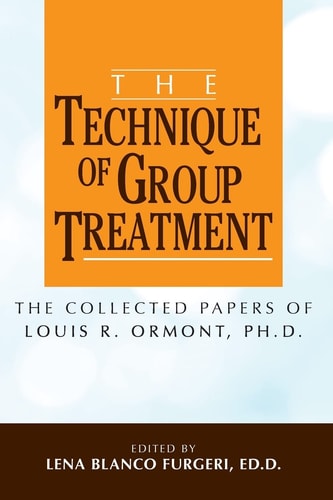 The Technique of Group Treatment The Collected Papers of Louis R. Ormont, Ph.D.