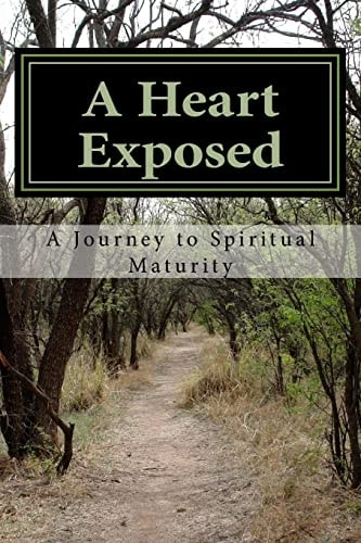 A Heart Exposed A Journey to Spiritual Maturity