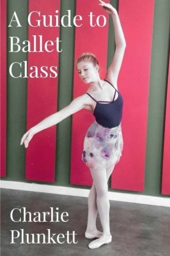 A Guide to Ballet Class A Practical and Light-Hearted Look at the Wonderful World of Ballet