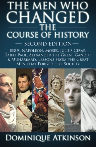 HISTORY: the MEN WHO CHANGED the COURSE of HISTORY - 2nd EDITION Jesus, Napoleon, Moses, Cesar, St. Paul, Alexander the Great, Gandhi and Muhammad. Lessons from the Great Men That Forged Our Society