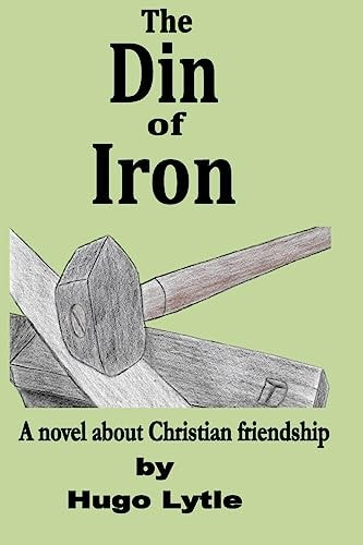 The Din of Iron A Novel about Christian Friendship