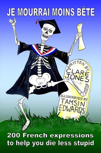Je Mourrai Moins Bête 200 French Expressions to Help You Die Less Stupid